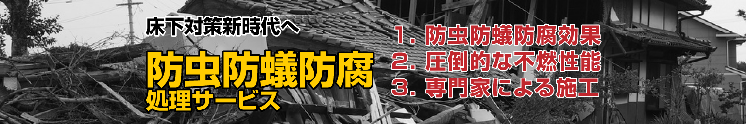 床下対策新時代へ 防虫防蟻防腐処理サービス 1.防虫防蟻防腐効果 2.圧倒的な不燃性能 3.専門家による施工